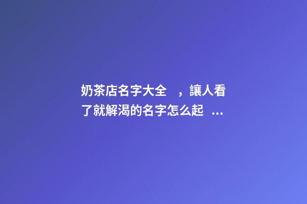 奶茶店名字大全，讓人看了就解渴的名字怎么起？